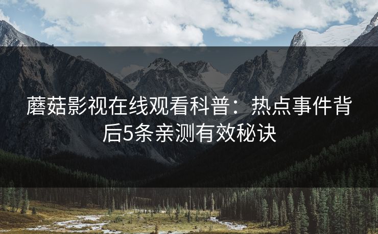蘑菇影视在线观看科普：热点事件背后5条亲测有效秘诀