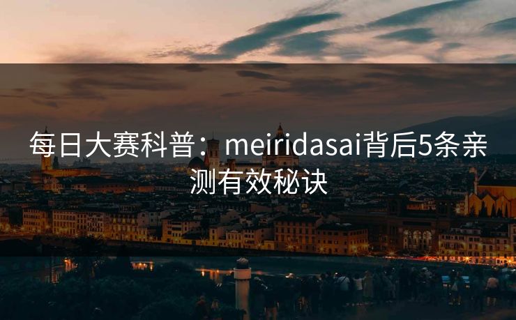 每日大赛科普：meiridasai背后5条亲测有效秘诀