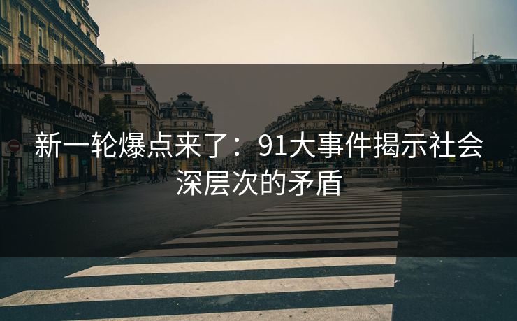 新一轮爆点来了:91大事件揭示社会深层次的矛盾