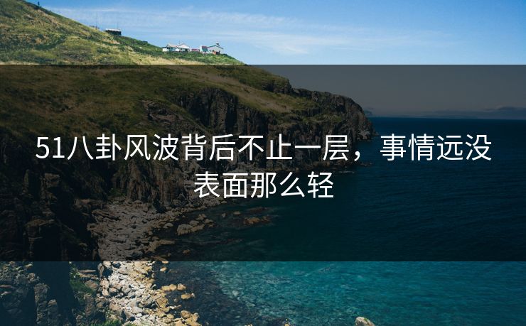 51八卦风波背后不止一层，事情远没表面那么轻